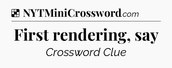 Solution: First rendering, say - NYT Crossword