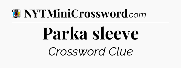 Parka sleeve Crossword Clue