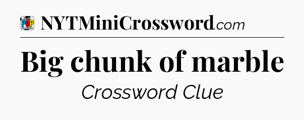 Big chunk of marble Crossword Clue
