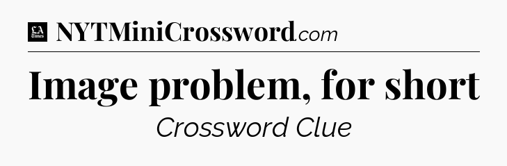 Image problem, for short - LA Times Crossword