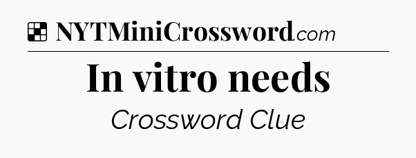 Solution: In vitro needs - NYT Crossword