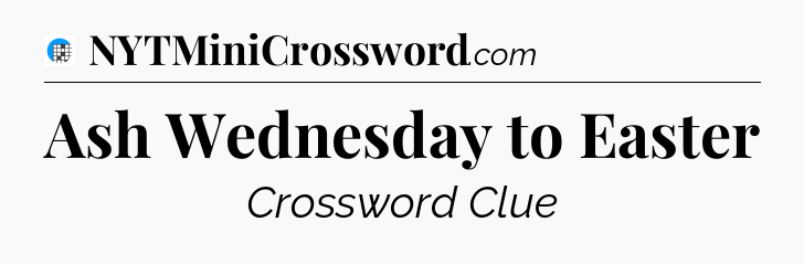 Ash Wednesday to Easter Crossword Clue