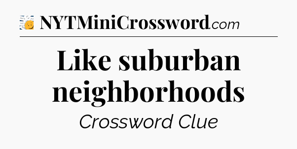 Like suburban neighborhoods - 7 Little Words