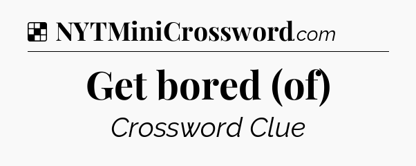 Solution: Get bored (of) - NYT Crossword