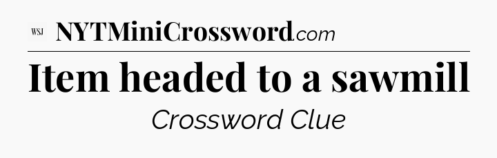Item headed to a sawmill - WSJ Crossword