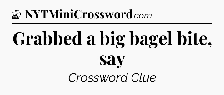 Grabbed a big bagel bite, say - Daily Themed Classic Crossword