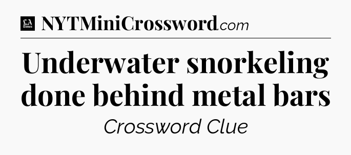 Underwater snorkeling done behind metal bars - LA Times Crossword
