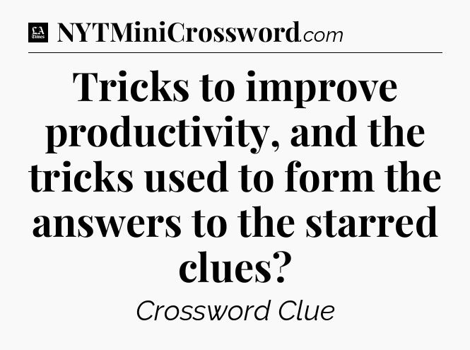 Tricks to improve productivity, and the tricks used to form the answers to the starred clues - LA Times Crossword