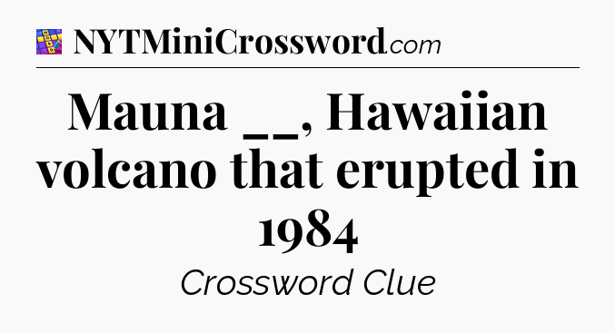 Mauna __, Hawaiian volcano that erupted in 1984 Codycross