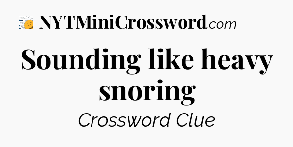 Sounding like heavy snoring - 7 Little Words