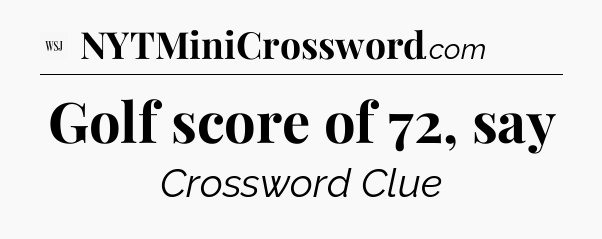 Golf score of 72, say - WSJ Crossword