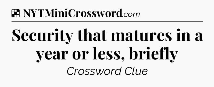 Solution: Security that matures in a year or less, briefly - NYT Crossword