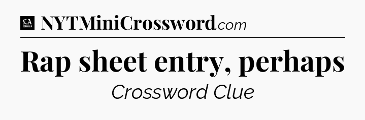 Rap sheet entry, perhaps - LA Times Crossword