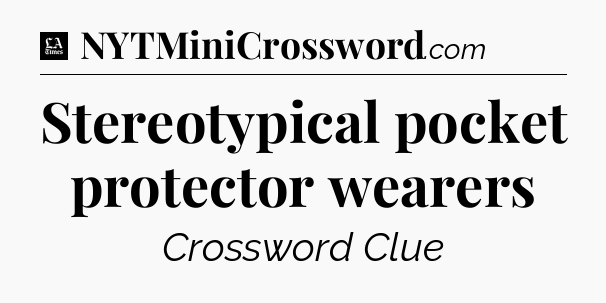 Stereotypical pocket protector wearers - LA Times Crossword