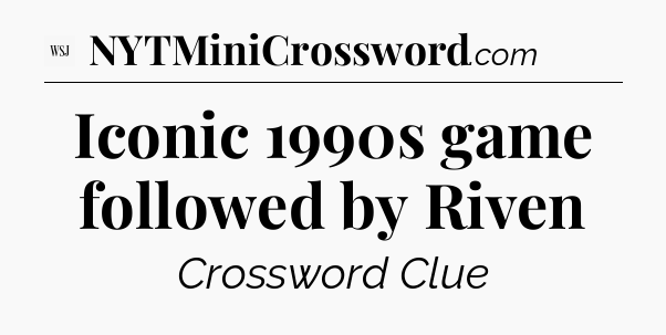 Iconic 1990s game followed by Riven - WSJ Crossword