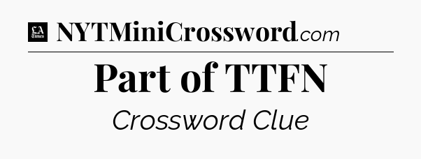 Part of TTFN - LA Times Crossword