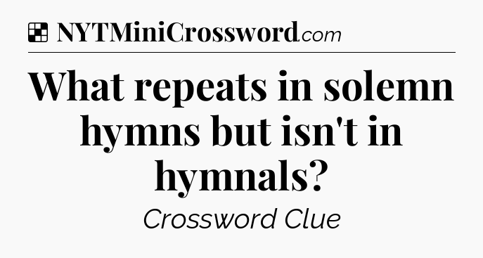 Solution: What repeats in solemn hymns but isn't in hymnals - NYT Crossword
