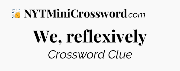 We, reflexively - 7 Little Words