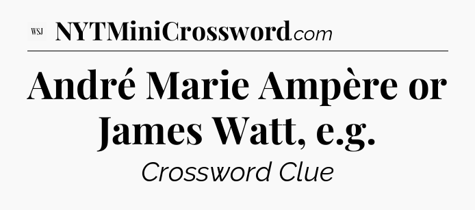 André Marie Ampère or James Watt, e.g - WSJ Crossword