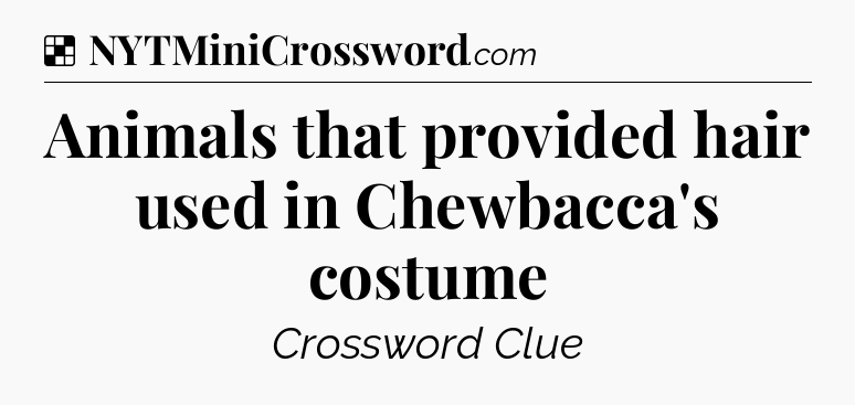 Solution: Animals that provided hair used in Chewbacca's costume - NYT Crossword