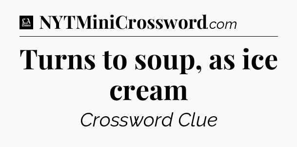 Turns to soup, as ice cream - LA Times Crossword