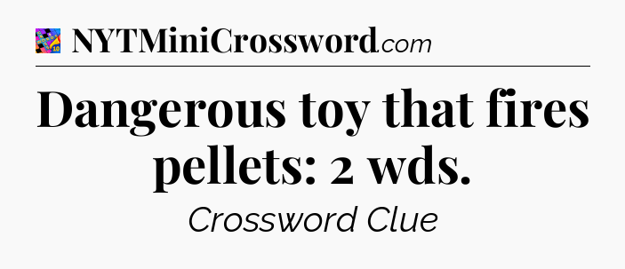 Dangerous toy that fires pellets: 2 wds Crossword Clue