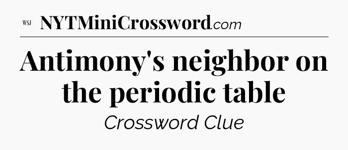 Antimony's neighbor on the periodic table - WSJ Crossword