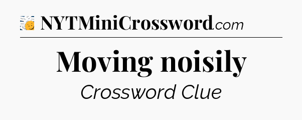 Moving noisily - 7 Little Words