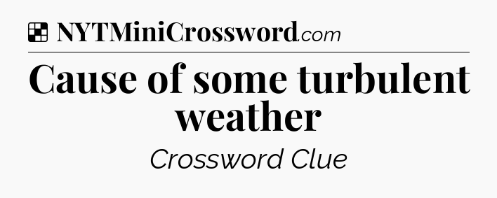 Solution: Cause of some turbulent weather - NYT Crossword