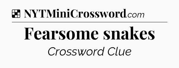 Solution: Fearsome snakes - NYT Crossword