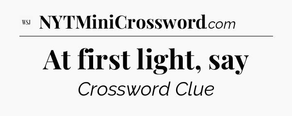 At first light, say - WSJ Crossword