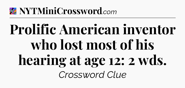 Prolific American inventor who lost most of his hearing at age 12: 2 wds Crossword Clue