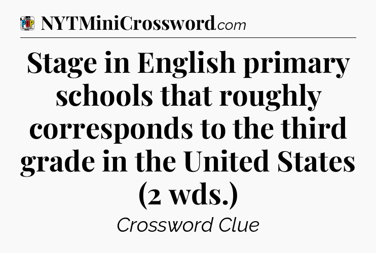 Stage in English primary schools that roughly corresponds to the third grade in the United States (2 wds.) Crossword Clue