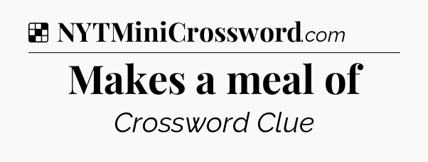 Solution: Makes a meal of - NYT Crossword