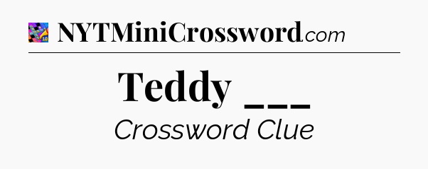 Teddy ___ Crossword Clue