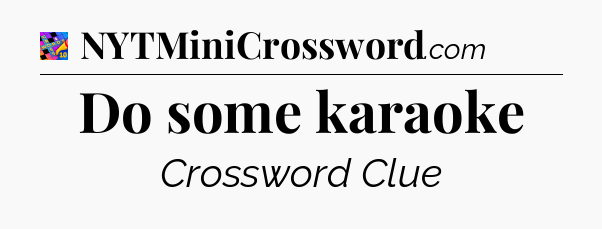 Do some karaoke Crossword Clue
