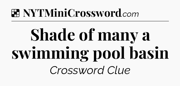 Solution: Shade of many a swimming pool basin - NYT Crossword
