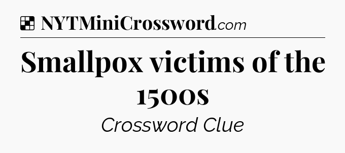 Solution: Smallpox victims of the 1500s - NYT Crossword
