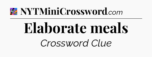 Elaborate meals Crossword Clue