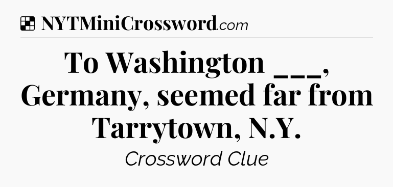 Solution: To Washington ___, Germany, seemed far from Tarrytown, N.Y - NYT Crossword