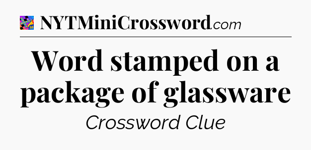 Word stamped on a package of glassware Crossword Clue