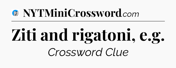 Ziti and rigatoni, e.g Crossword Clue