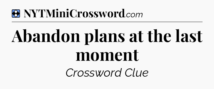 Solution: Abandon plans at the last moment - NYT Mini Crossword