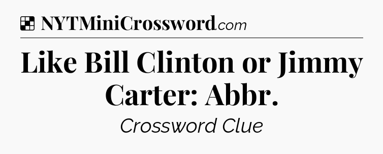 Solution: Like Bill Clinton or Jimmy Carter: Abbr - NYT Crossword