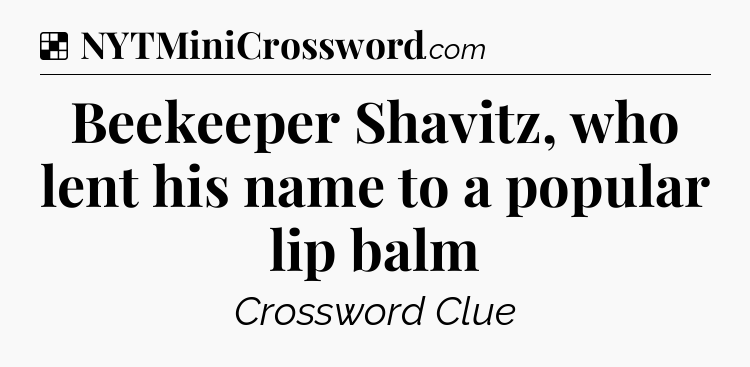 Solution: Beekeeper Shavitz, who lent his name to a popular lip balm - NYT Crossword