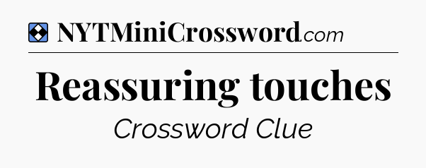 Solution: Reassuring touches - NYT Mini Crossword