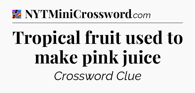 Tropical fruit used to make pink juice Crossword Clue