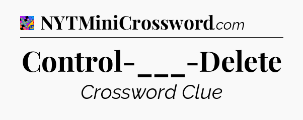 Control-___-Delete Crossword Clue
