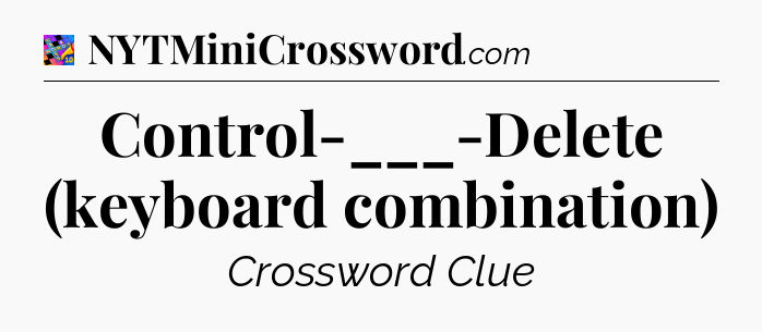 Control-___-Delete (keyboard combination) Crossword Clue