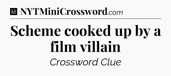 Scheme cooked up by a film villain - LA Times Crossword